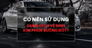 Có Nên Sử Dụng Dung Dịch Vệ Sinh Kim Phun Buồng đốt